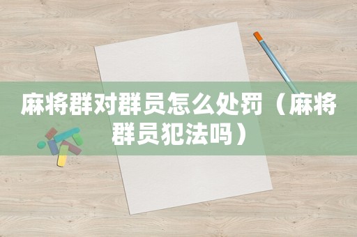 麻將群對(duì)群?jiǎn)T怎么處罰（麻將群?jiǎn)T犯法嗎）