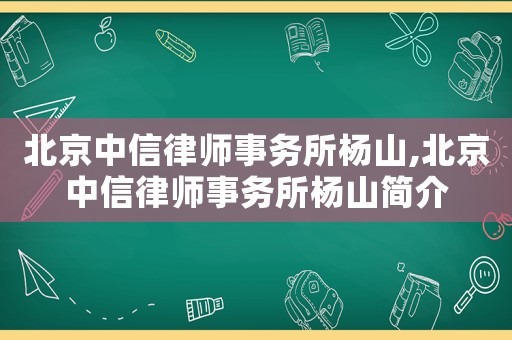 北京中信律師事務(wù)所楊山,北京中信律師事務(wù)所楊山簡介
