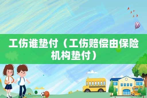 工傷誰墊付（工傷賠償由保險機(jī)構(gòu)墊付）