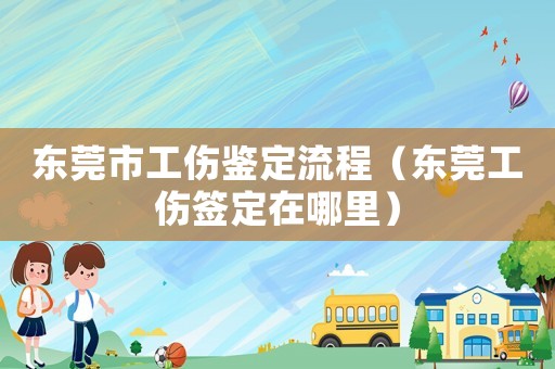 東莞市工傷鑒定流程（東莞工傷簽定在哪里）