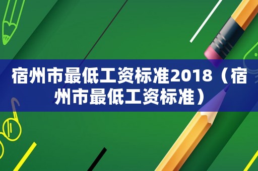 宿州市最低工資標(biāo)準(zhǔn)2018（宿州市最低工資標(biāo)準(zhǔn)）