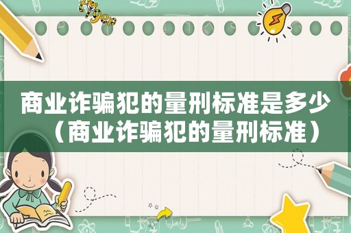 商業(yè)詐騙犯的量刑標準是多少（商業(yè)詐騙犯的量刑標準）
