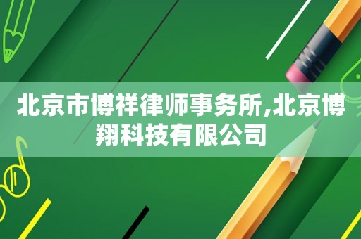 北京市博祥律師事務(wù)所,北京博翔科技有限公司