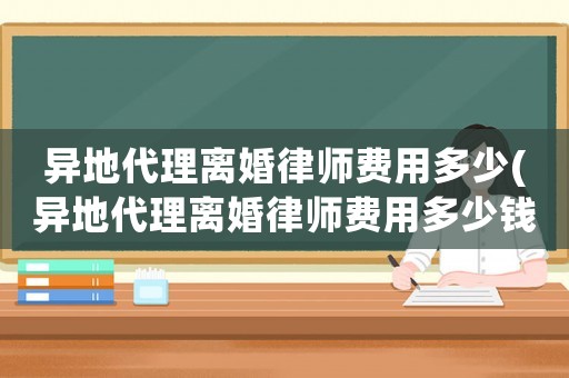 異地代理離婚律師費(fèi)用多少(異地代理離婚律師費(fèi)用多少錢)