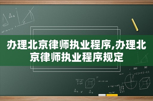 辦理北京律師執(zhí)業(yè)程序,辦理北京律師執(zhí)業(yè)程序規(guī)定