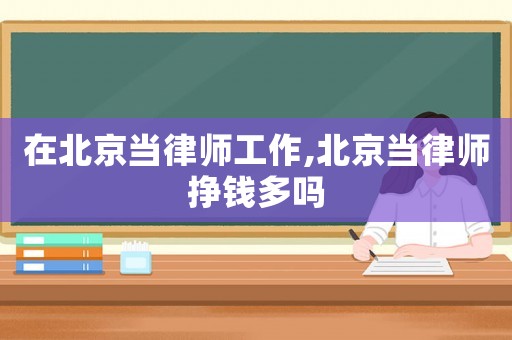 在北京當(dāng)律師工作,北京當(dāng)律師掙錢多嗎