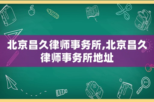 北京昌久律師事務(wù)所,北京昌久律師事務(wù)所地址