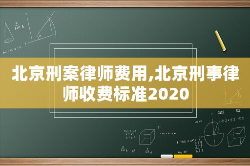 北京刑案律師費用,北京刑事律師收費標(biāo)準(zhǔn)2020