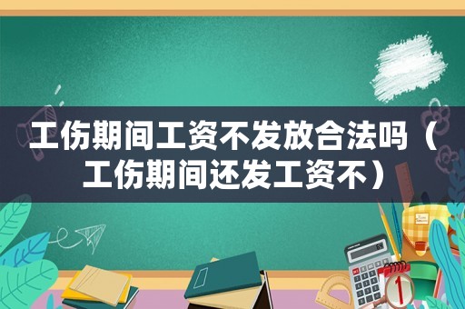 工傷期間工資不發(fā)放合法嗎（工傷期間還發(fā)工資不）