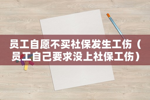 員工自愿不買社保發(fā)生工傷（員工自己要求沒上社保工傷）