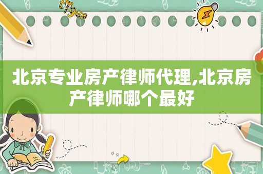 北京專業(yè)房產(chǎn)律師代理,北京房產(chǎn)律師哪個(gè)最好