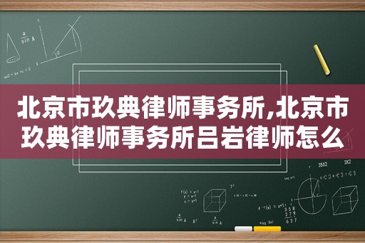 北京市玖典律師事務(wù)所,北京市玖典律師事務(wù)所呂巖律師怎么樣