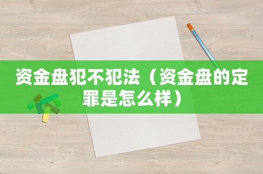 資金盤犯不犯法（資金盤的定罪是怎么樣）
