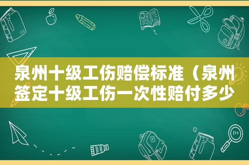 泉州十級工傷賠償標(biāo)準(zhǔn)（泉州簽定十級工傷一次性賠付多少錢）