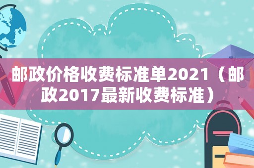 郵政價(jià)格收費(fèi)標(biāo)準(zhǔn)單2021（郵政2017最新收費(fèi)標(biāo)準(zhǔn)）