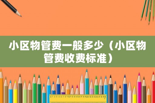 小區(qū)物管費(fèi)一般多少（小區(qū)物管費(fèi)收費(fèi)標(biāo)準(zhǔn)）