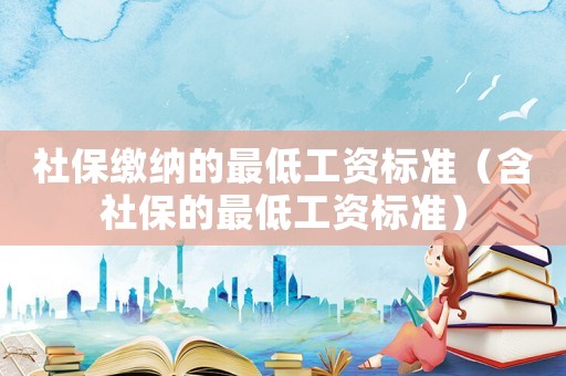 社保繳納的最低工資標(biāo)準(zhǔn)（含社保的最低工資標(biāo)準(zhǔn)）