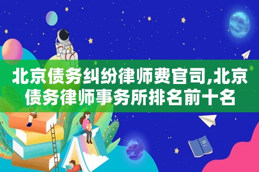 北京債務糾紛律師費官司,北京債務律師事務所排名前十名