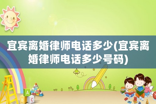 宜賓離婚律師電話多少(宜賓離婚律師電話多少號碼)