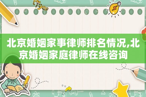 北京婚姻家事律師排名情況,北京婚姻家庭律師在線咨詢(xún)