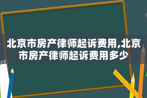 北京市房產(chǎn)律師起訴費用,北京市房產(chǎn)律師起訴費用多少