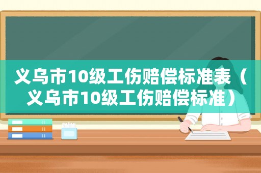 義烏市10級工傷賠償標(biāo)準(zhǔn)表（義烏市10級工傷賠償標(biāo)準(zhǔn)）