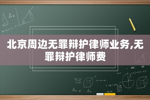 北京周邊無罪辯護律師業(yè)務,無罪辯護律師費