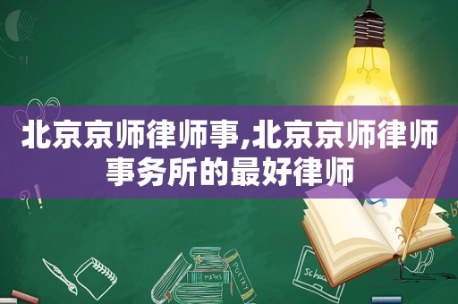 北京京師律師事,北京京師律師事務(wù)所的最好律師