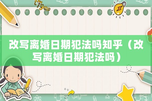 改寫離婚日期犯法嗎知乎（改寫離婚日期犯法嗎）