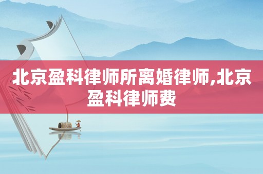 北京盈科律師所離婚律師,北京盈科律師費(fèi)