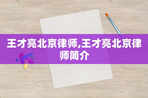王才亮北京律師,王才亮北京律師簡介