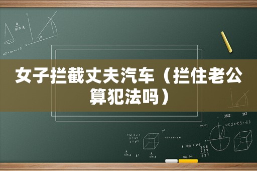 女子攔截丈夫汽車（攔住老公算犯法嗎）