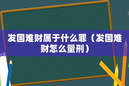 發(fā)國(guó)難財(cái)屬于什么罪（發(fā)國(guó)難財(cái)怎么量刑）