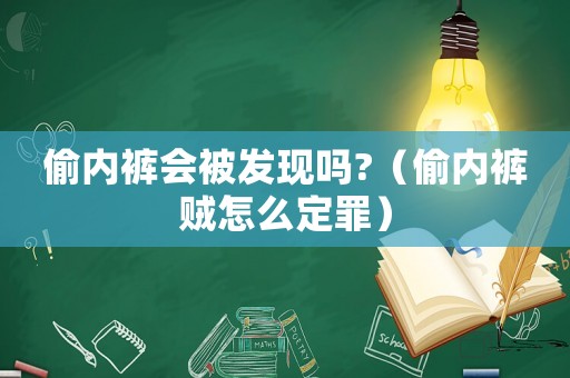 偷內(nèi)褲會被發(fā)現(xiàn)嗎?（偷內(nèi)褲賊怎么定罪）