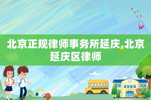 北京正規(guī)律師事務所延慶,北京延慶區(qū)律師