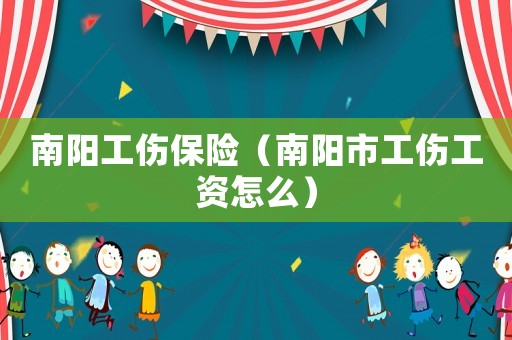 南陽工傷保險(xiǎn)（南陽市工傷工資怎么）