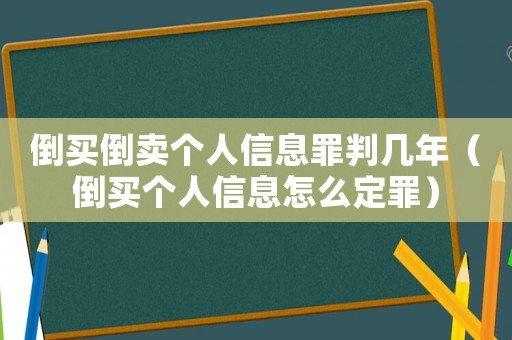 倒買倒賣個人信息罪判幾年（倒買個人信息怎么定罪）
