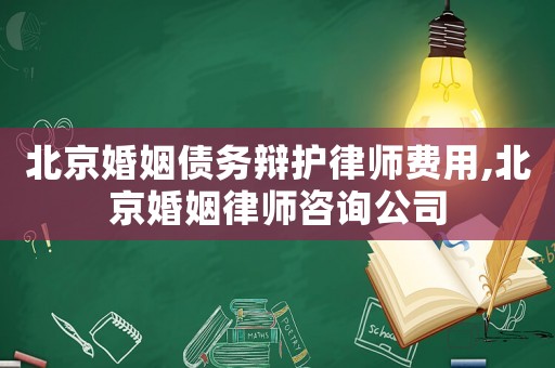 北京婚姻債務(wù)辯護(hù)律師費(fèi)用,北京婚姻律師咨詢公司