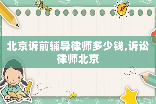 北京訴前輔導(dǎo)律師多少錢,訴訟律師北京
