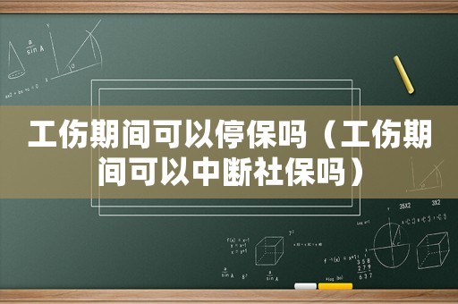 工傷期間可以停保嗎（工傷期間可以中斷社保嗎）