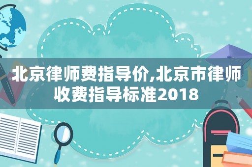 北京律師費指導(dǎo)價,北京市律師收費指導(dǎo)標(biāo)準(zhǔn)2018
