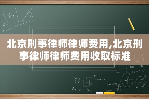 北京刑事律師律師費(fèi)用,北京刑事律師律師費(fèi)用收取標(biāo)準(zhǔn)