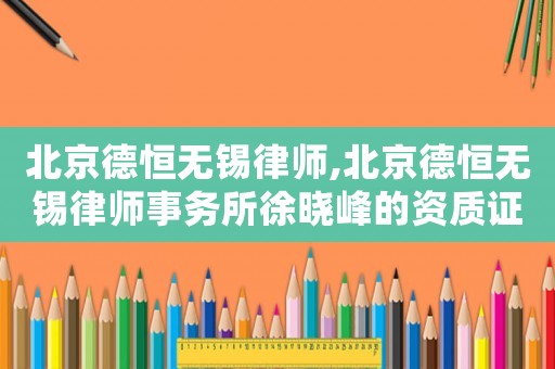北京德恒無錫律師,北京德恒無錫律師事務(wù)所徐曉峰的資質(zhì)證書