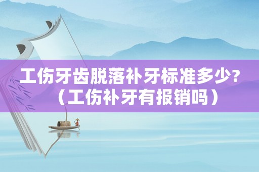 工傷牙齒脫落補(bǔ)牙標(biāo)準(zhǔn)多少?（工傷補(bǔ)牙有報(bào)銷嗎）