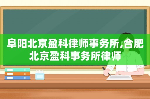 阜陽北京盈科律師事務(wù)所,合肥北京盈科事務(wù)所律師