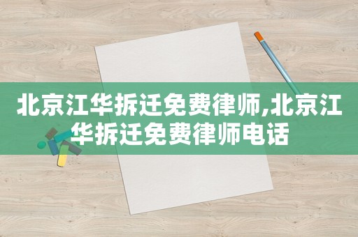 北京江華拆遷免費(fèi)律師,北京江華拆遷免費(fèi)律師電話