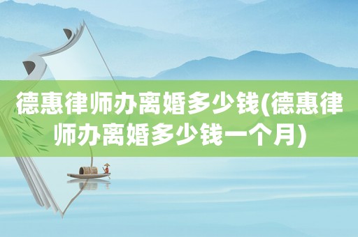 德惠律師辦離婚多少錢(德惠律師辦離婚多少錢一個(gè)月)