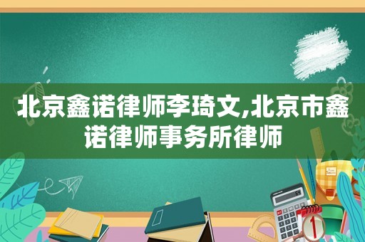 北京鑫諾律師李琦文,北京市鑫諾律師事務(wù)所律師