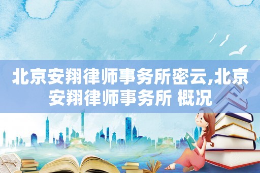 北京安翔律師事務(wù)所密云,北京安翔律師事務(wù)所 概況