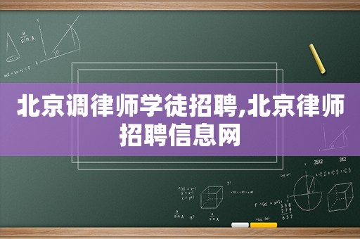 北京調(diào)律師學(xué)徒招聘,北京律師招聘信息網(wǎng)